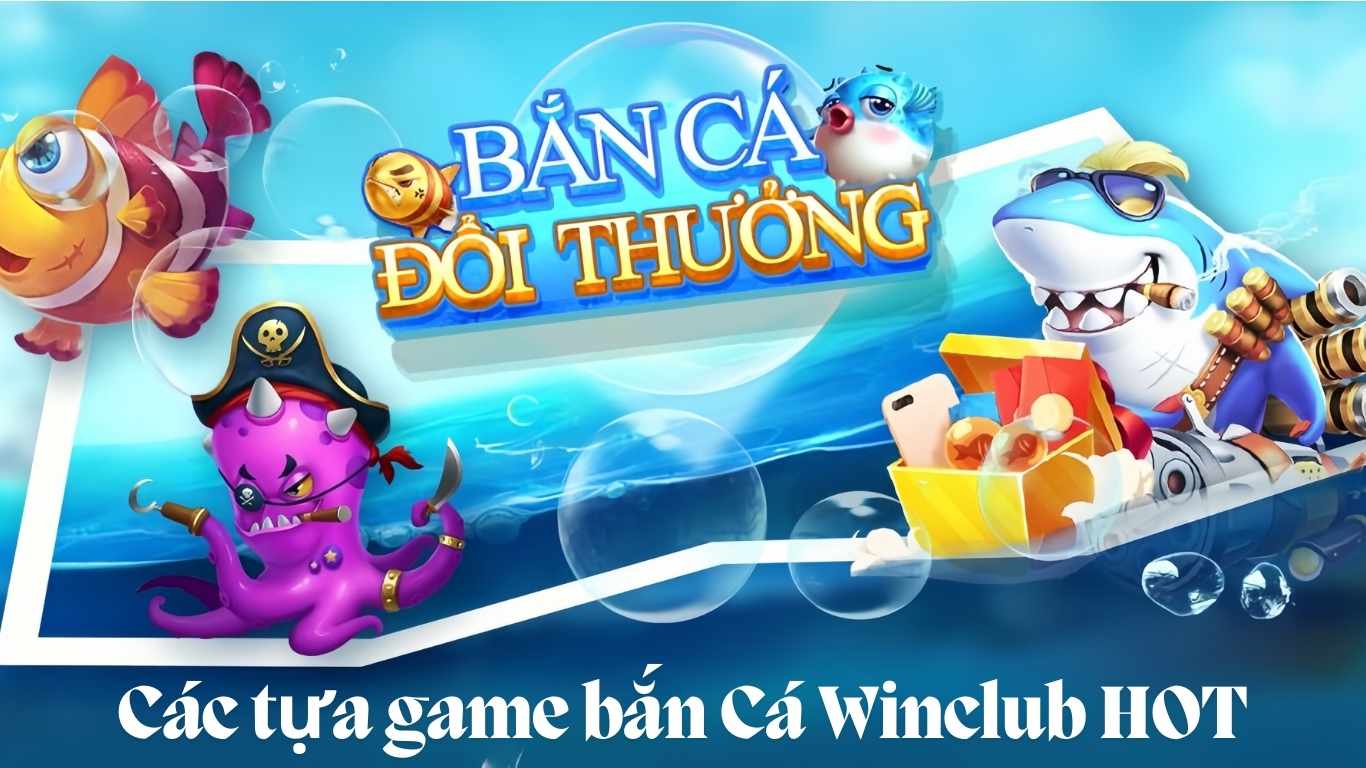 Những tựa game bắn cá Winclub nổi bật Những tựa game bắn cá Winclub nổi bật